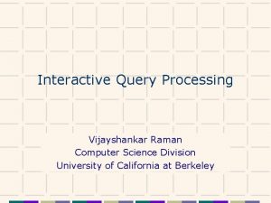Interactive Query Processing Vijayshankar Raman Computer Science Division