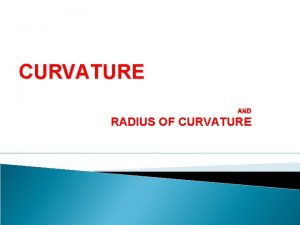 CURVATURE AND RADIUS OF CURVATURE RADIUS OF CURVATURE