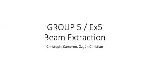 GROUP 5 Ex 5 Beam Extraction Christoph Cameron