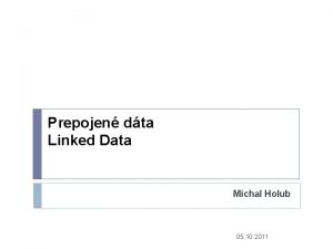 Prepojen dta Linked Data Michal Holub 05 10