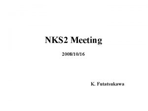 NKS 2 Meeting 20081016 K Futatsukawa NKS 2