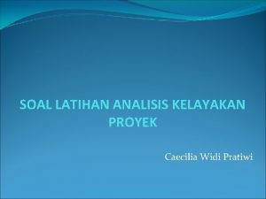 SOAL LATIHAN ANALISIS KELAYAKAN PROYEK Caecilia Widi Pratiwi