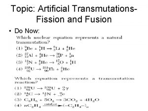 Topic Artificial Transmutations Fission and Fusion Do Now