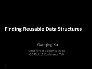 Finding Reusable Data Structures Guoqing Xu University of