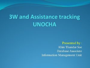3 W and Assistance tracking UNOCHA Presented by
