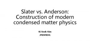 Slater vs Anderson Construction of modern condensed matter