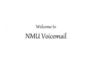 Welcome to NMU Voicemail This presentation will walk