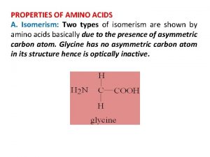 PROPERTIES OF AMINO ACIDS A Isomerism Two types