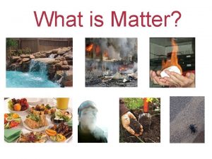 What is Matter Matter is anything that has