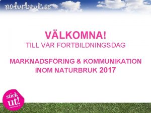 VLKOMNA TILL VR FORTBILDNINGSDAG MARKNADSFRING KOMMUNIKATION INOM NATURBRUK