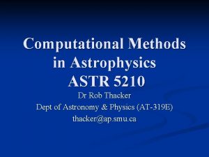 Computational Methods in Astrophysics ASTR 5210 Dr Rob