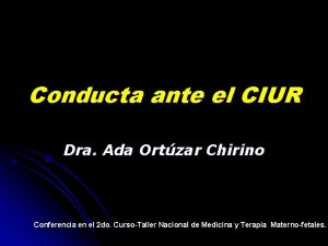 Conducta ante el CIUR Dra Ada Ortzar Chirino