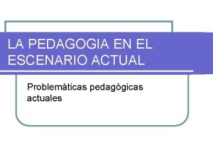 LA PEDAGOGIA EN EL ESCENARIO ACTUAL Problemticas pedaggicas