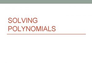 SOLVING POLYNOMIALS Warm Up Find the zeros of