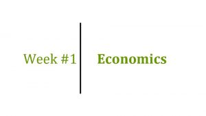 Week 1 Economics Topics of Week 1 1