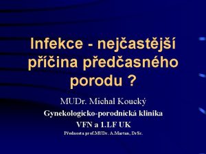 Infekce nejastj pina pedasnho porodu MUDr Michal Kouck