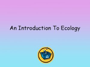 An Introduction To Ecology What is Ecology Ecology