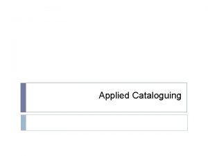 Applied Cataloguing Introduction Cataloguing The process of organizing