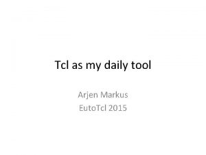 Tcl as my daily tool Arjen Markus Euto