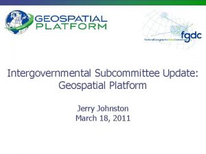 Intergovernmental Subcommittee Update Geospatial Platform Jerry Johnston March