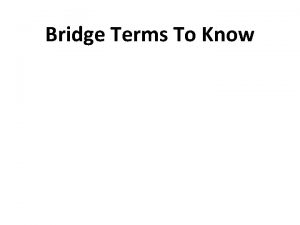Bridge Terms To Know Bridge Terms to know