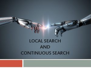 LOCAL SEARCH AND CONTINUOUS SEARCH Local search algorithms