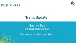 Trellis Update Saurav Das Principal Architect ONF With