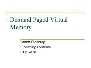 Demand Paged Virtual Memory Sarah Diesburg Operating Systems