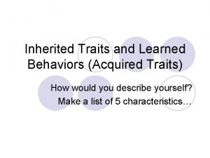 Inherited Traits and Learned Behaviors Acquired Traits How