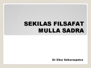 SEKILAS FILSAFAT MULLA SADRA Dr Uhar Suharsaputra DINAMIKA