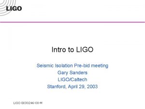 Intro to LIGO Seismic Isolation Prebid meeting Gary