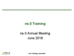 ns3 Training ns3 Annual Meeting June 2016 ns3