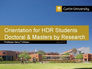 Orientation for HDR Students Doctoral Masters by Research