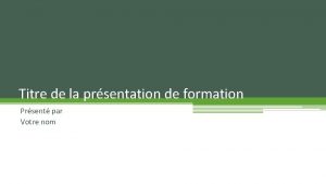 Titre de la prsentation de formation Prsent par