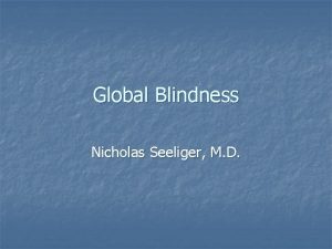 Global Blindness Nicholas Seeliger M D Global Blindness