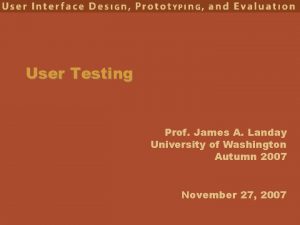 User Testing Prof James A Landay University of