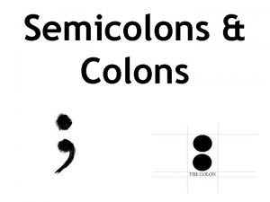 Semicolons Colons SEMICOLONS Separating Independent Clauses use a