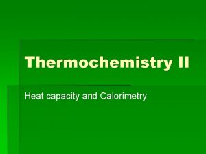 Thermochemistry II Heat capacity and Calorimetry Calorie A