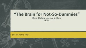 The Brain for NotSoDummies Osher Lifelong Learning Institute