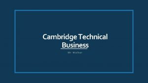 Cambridge Technical Business Mr Walker Why study Cambridge