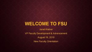 WELCOME TO FSU Janet Kistner VP Faculty Development