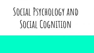 Social Psychology and Social Cognition What is Social