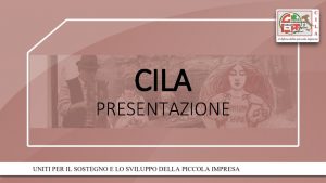 CILA PRESENTAZIONE CHI SIAMO La C I L