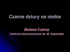 Czarne dziury na niebie Boena Czerny Centrum Astronomiczne