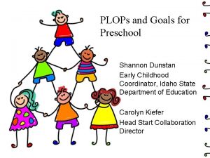 PLOPs and Goals for Preschool Shannon Dunstan Early