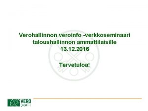 Verohallinnon veroinfo verkkoseminaari taloushallinnon ammattilaisille 13 12 2016