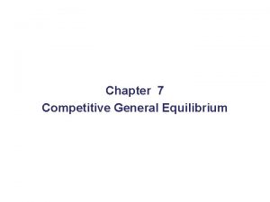 Chapter 7 Competitive General Equilibrium Chapter 7 Competitive