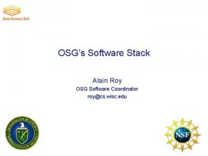 OSGs Software Stack Alain Roy OSG Software Coordinator