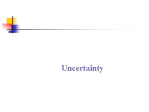 Uncertainty Uncertainty n n n Uncertainty is a