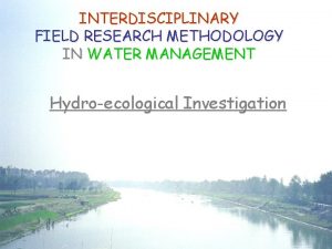 INTERDISCIPLINARY FIELD RESEARCH METHODOLOGY IN WATER MANAGEMENT Hydroecological